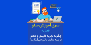 فصل 6: چگونه تجربه کاربری و محتوا بر رتبه سایت تاثیر می‌گذارند؟ - سری آموزش سئو