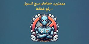 21 مورد از مهمترین خطاهای سرچ کنسول + رفع خطاها